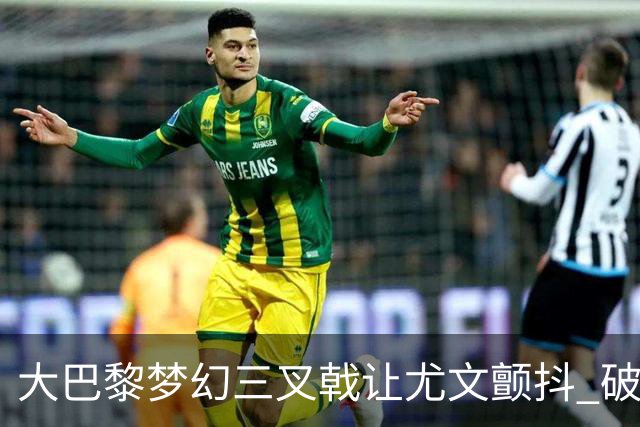大巴黎梦幻三叉戟让尤文颤抖 破咒良机到来？